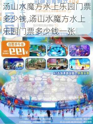 汤山水魔方水上乐园门票多少钱,汤山水魔方水上乐园门票多少钱一张