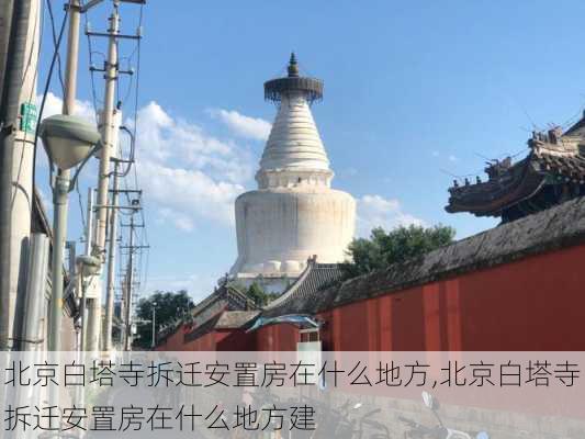 北京白塔寺拆迁安置房在什么地方,北京白塔寺拆迁安置房在什么地方建