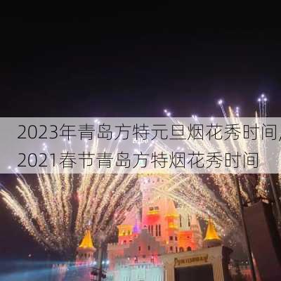 2023年青岛方特元旦烟花秀时间,2021春节青岛方特烟花秀时间