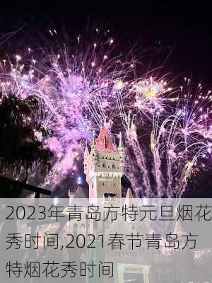 2023年青岛方特元旦烟花秀时间,2021春节青岛方特烟花秀时间