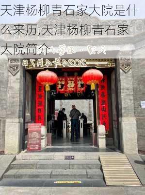 天津杨柳青石家大院是什么来历,天津杨柳青石家大院简介