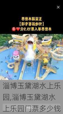 淄博玉黛湖水上乐园,淄博玉黛湖水上乐园门票多少钱