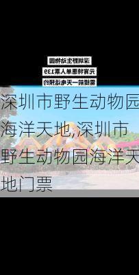 深圳市野生动物园海洋天地,深圳市野生动物园海洋天地门票