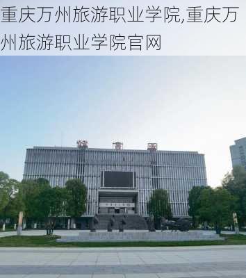 重庆万州旅游职业学院,重庆万州旅游职业学院官网