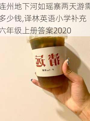 连州地下河如瑶寨两天游需多少钱,译林英语小学补充六年级上册答案2020