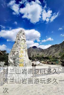 贺兰山岩画游玩多久,贺兰山岩画游玩多久一次