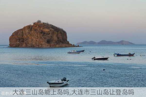 大连三山岛能上岛吗,大连市三山岛让登岛吗