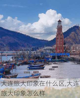 大连旅大印象在什么区,大连旅大印象怎么样