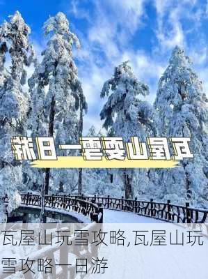 瓦屋山玩雪攻略,瓦屋山玩雪攻略一日游