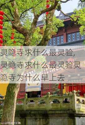 灵隐寺求什么最灵验,灵隐寺求什么最灵验灵隐寺为什么早上去