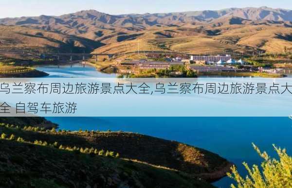 乌兰察布周边旅游景点大全,乌兰察布周边旅游景点大全 自驾车旅游