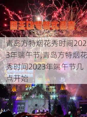 青岛方特烟花秀时间2023年端午节,青岛方特烟花秀时间2023年端午节几点开始