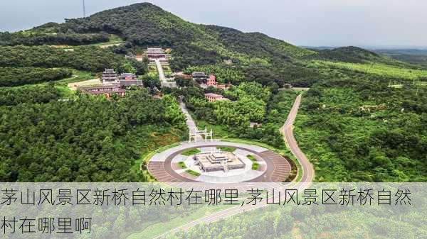 茅山风景区新桥自然村在哪里,茅山风景区新桥自然村在哪里啊