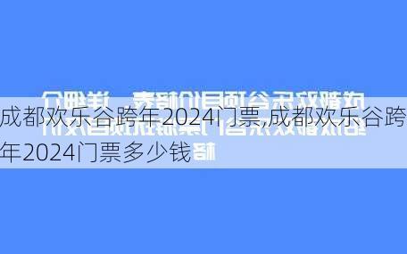 成都欢乐谷跨年2024门票,成都欢乐谷跨年2024门票多少钱