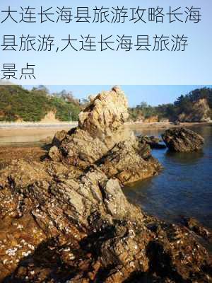 大连长海县旅游攻略长海县旅游,大连长海县旅游景点