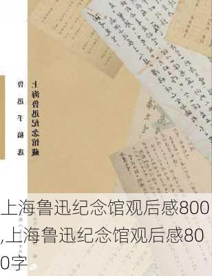 上海鲁迅纪念馆观后感800,上海鲁迅纪念馆观后感800字