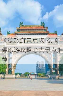 顺德旅游景点攻略,顺德旅游攻略必去景点推荐