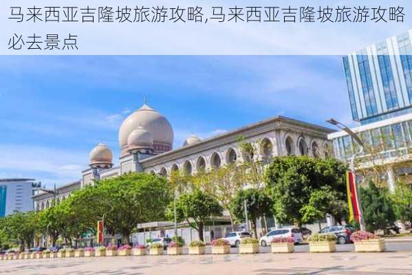 马来西亚吉隆坡旅游攻略,马来西亚吉隆坡旅游攻略必去景点