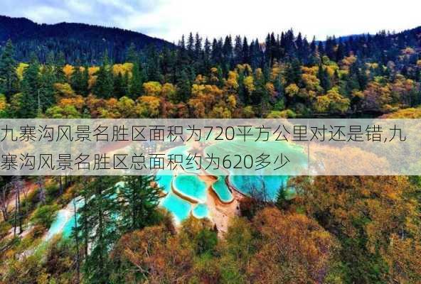 九寨沟风景名胜区面积为720平方公里对还是错,九寨沟风景名胜区总面积约为620多少