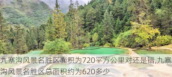 九寨沟风景名胜区面积为720平方公里对还是错,九寨沟风景名胜区总面积约为620多少