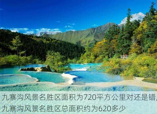 九寨沟风景名胜区面积为720平方公里对还是错,九寨沟风景名胜区总面积约为620多少