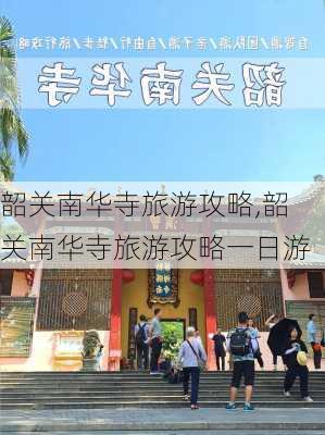 韶关南华寺旅游攻略,韶关南华寺旅游攻略一日游