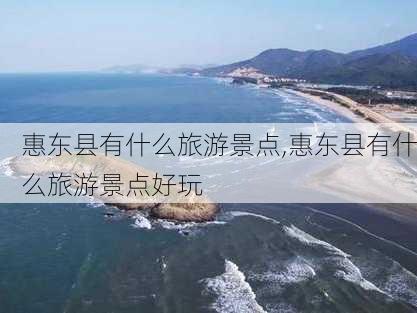 惠东县有什么旅游景点,惠东县有什么旅游景点好玩