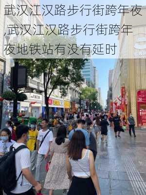 武汉江汉路步行街跨年夜,武汉江汉路步行街跨年夜地铁站有没有延时