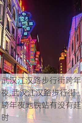 武汉江汉路步行街跨年夜,武汉江汉路步行街跨年夜地铁站有没有延时