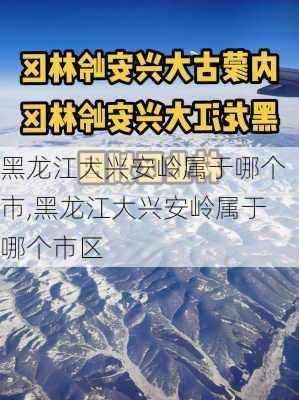 黑龙江大兴安岭属于哪个市,黑龙江大兴安岭属于哪个市区