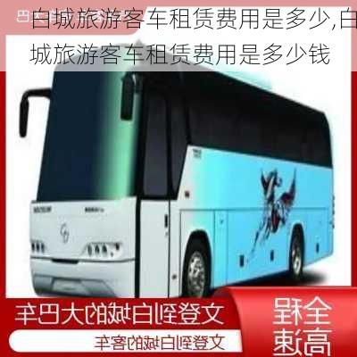 白城旅游客车租赁费用是多少,白城旅游客车租赁费用是多少钱