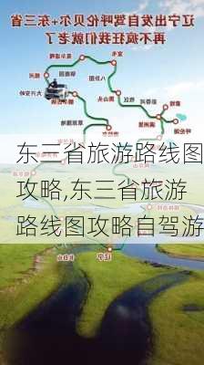 东三省旅游路线图攻略,东三省旅游路线图攻略自驾游