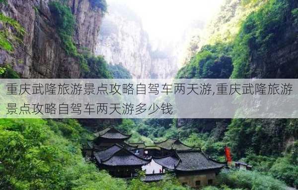 重庆武隆旅游景点攻略自驾车两天游,重庆武隆旅游景点攻略自驾车两天游多少钱