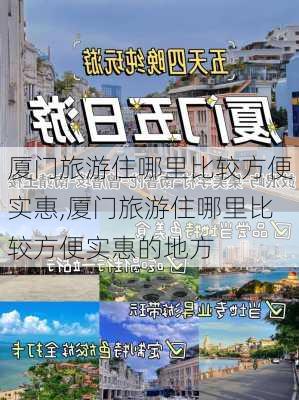 厦门旅游住哪里比较方便实惠,厦门旅游住哪里比较方便实惠的地方