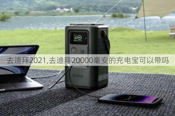 去迪拜2021,去迪拜20000毫安的充电宝可以带吗