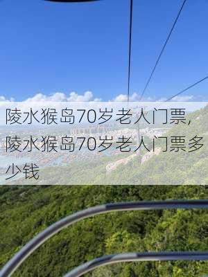 陵水猴岛70岁老人门票,陵水猴岛70岁老人门票多少钱