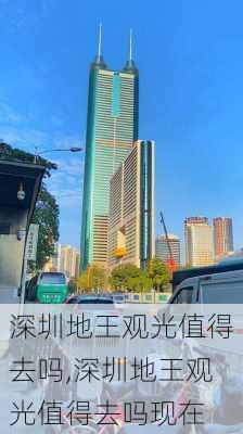 深圳地王观光值得去吗,深圳地王观光值得去吗现在