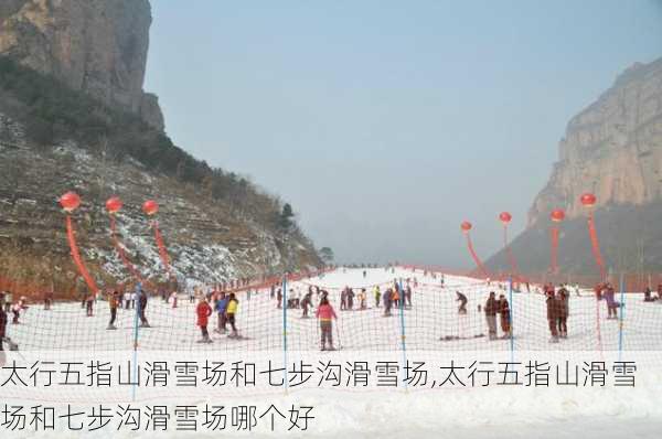 太行五指山滑雪场和七步沟滑雪场,太行五指山滑雪场和七步沟滑雪场哪个好