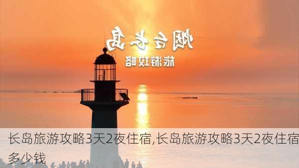 长岛旅游攻略3天2夜住宿,长岛旅游攻略3天2夜住宿多少钱