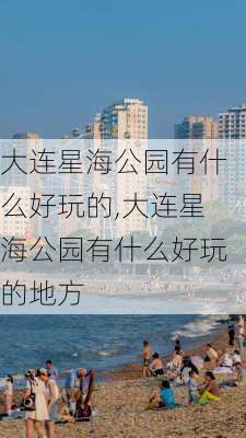 大连星海公园有什么好玩的,大连星海公园有什么好玩的地方