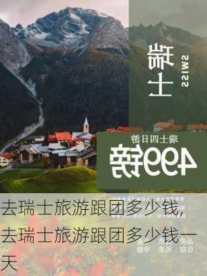 去瑞士旅游跟团多少钱,去瑞士旅游跟团多少钱一天