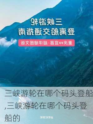 三峡游轮在哪个码头登船,三峡游轮在哪个码头登船的