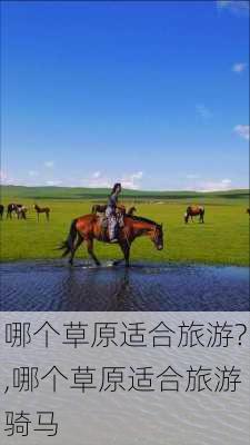 哪个草原适合旅游?,哪个草原适合旅游骑马