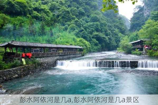 彭水阿依河是几a,彭水阿依河是几a景区