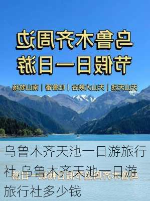 乌鲁木齐天池一日游旅行社,乌鲁木齐天池一日游旅行社多少钱