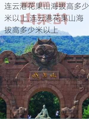 连云港花果山海拔高多少米以上,连云港花果山海拔高多少米以上