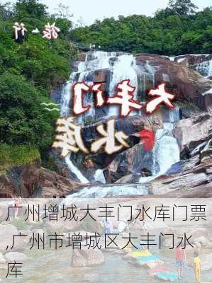 广州增城大丰门水库门票,广州市增城区大丰门水库