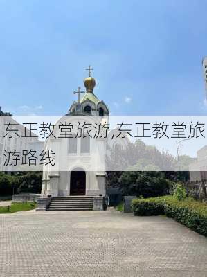 东正教堂旅游,东正教堂旅游路线