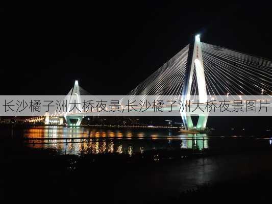 长沙橘子洲大桥夜景,长沙橘子洲大桥夜景图片