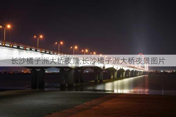 长沙橘子洲大桥夜景,长沙橘子洲大桥夜景图片